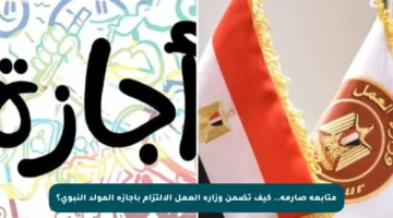 متابعة صارمة.. كيف تضمن وزارة العمل الالتزام بإجازة المولد النبوي؟